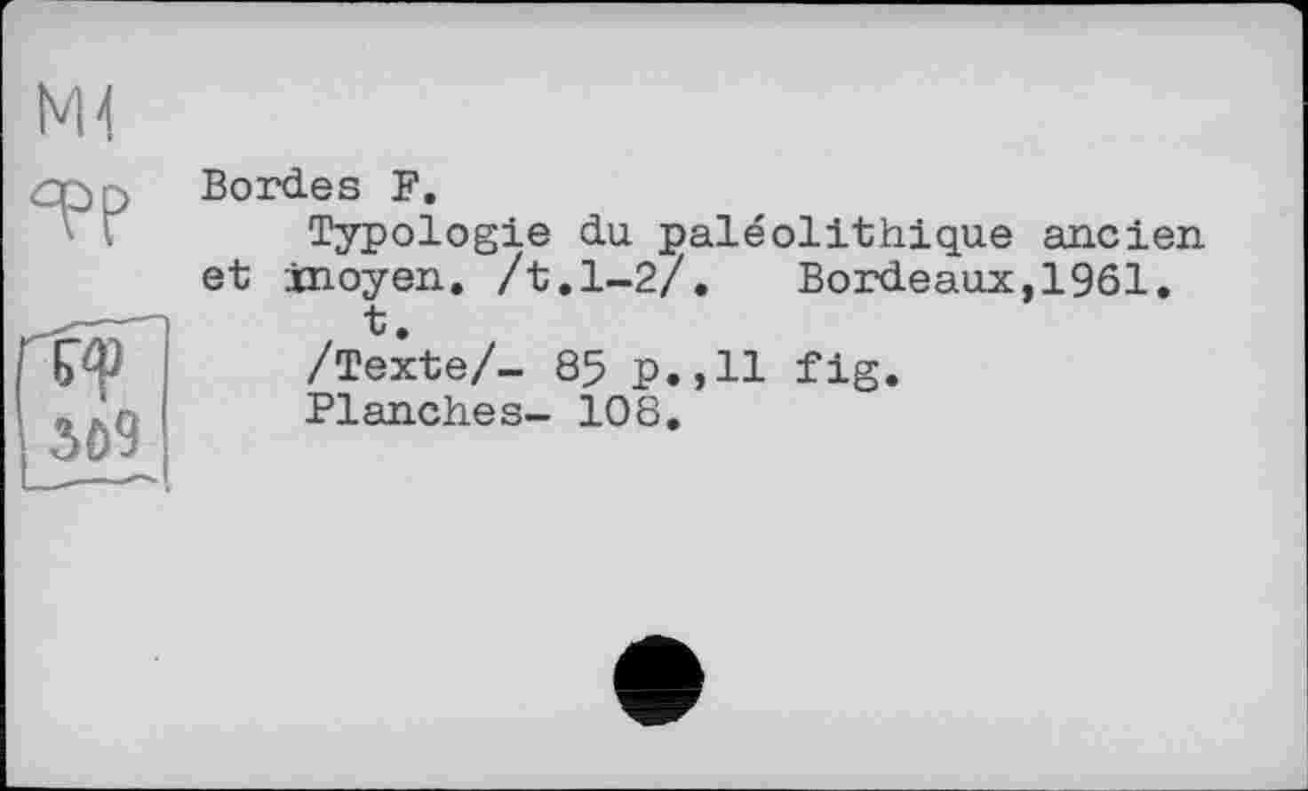 ﻿Bordes F.
Typologie du paléolithique ancien et xnoyen. /t.1-2/. Bordeaux,1961.
t.
/Texte/- 85 p.,11 fig.
Planches- 108.